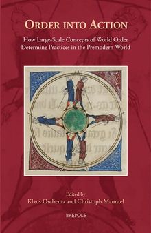Order into Action: How Large-Scale Concepts of World Order Determine Practices in the Premodern World (Cursor Mundi, 40)
