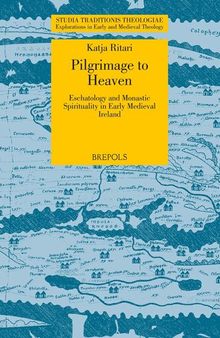 Pilgrimage to Heaven: Eschatology and Monastic Spirituality in Early Medieval Ireland (Studia Traditionis Theologiae)