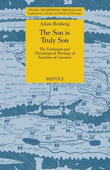 The Son is Truly Son: The Trinitarian and Christological Theology of Eusebius of Caesarea (Studia Traditionis Theologiae: Explorations in Early and Medieval Theology, 46)