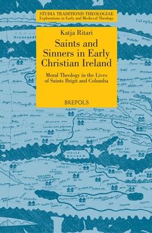 Saints and Sinners in Early Christian Ireland: Moral Theology in the Lives of Saints Brigit and Columba (Studia Traditionis Theologiae: Explorations in Early and Medieval Theology)