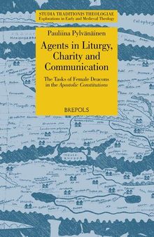Agents in Liturgy, Charity and Communication: The Tasks of Female Deacons in the Apostolic Constitutions (Studia Traditionis Theologiae) (Studia ... in Early and Medieval Theology, 37)