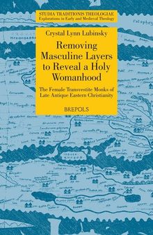 Removing Masculine Layers to Reveal a Holy Womanhood: The Female Transvestite Monks of Late Antique Eastern Christianity (Studia Traditionis Theologiae)