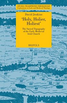 'Holy, Holier, Holiest': The Sacred Topography of the Early Medieval Irish Church (Studia Traditionis Theologiae, 4)