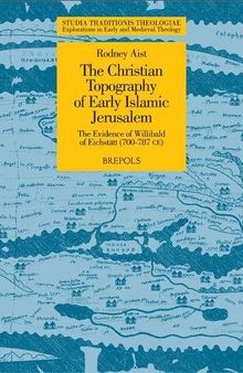 The Christian Topography of Early Islamic Jerusalem: The Evidence of Willibald of Eichstätt (700-787 CE) (Studia Traditionis Theologiae: Explorations in Early and Medieval Theology)