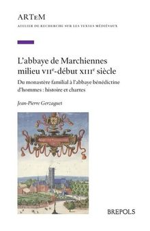 L’abbaye de Marchiennes milieu VIIe - début XIIIe siècle: Du monastère familial à l'abbaye bénédictine d’hommes : histoire et chartes