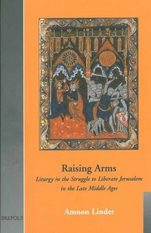 Raising Arms: Liturgy in the Struggle to Liberate Jerusalem in the Late Middle Ages (Cultural Encounters in Late Antiquity and the Middle Ages)