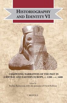 Historiography and Identity VI: Competing Narratives of the Past in Central and Eastern Europe, c. 1200 -c. 1600 (Cultural Encounters in Late Antiquity and the Middle Ages)