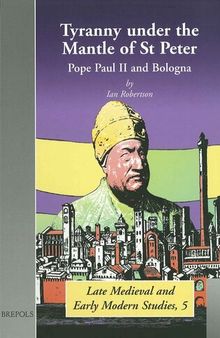 Tyranny under the Mantle of St Peter: Pope Paul II and Bologna (Brepols Late Medieval and Early Modern Studies)