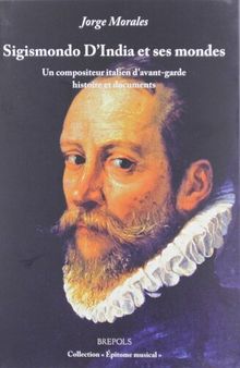 Sigismondo d'India Et Ses Mondes. Un Compositeur Italien d'Avant-Garde, Histoire Et Documents (Epitome Musical) (French Edition)