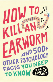 How to Kill an Earworm: And 500+ Other Psychology Facts You Need to Know