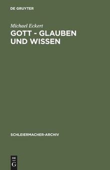 Gott - Glauben und Wissen: Friedrich Schleiermachers Philosophische Theologie