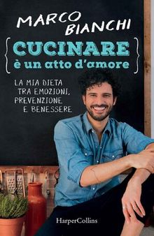 Cucinare è un atto d'amore: La mia dieta tra emozioni, prevenzione e benessere (Italian Edition)