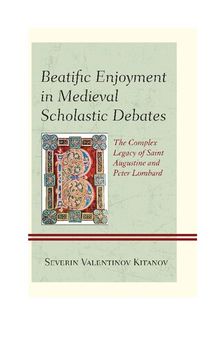 Beatific Enjoyment in Medieval Scholastic Debates: The Complex Legacy of Saint Augustine and Peter Lombard
