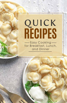 Quick Recipes: Easy Cooking for Breakfast, Lunch, and Dinner