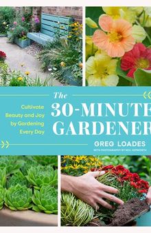 The 30-Minute Gardener: Cultivate Beauty and Joy by Gardening Every Day