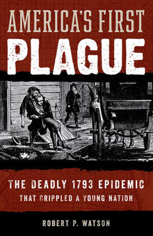 America's First Plague: The Deadly 1793 Epidemic that Crippled a Young Nation