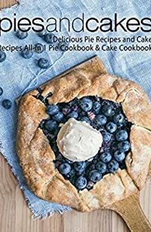 Pies and Cakes: Delicious Baking Recipes All-in 1 Pie & Cake Cookbook