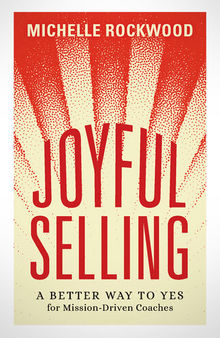 Joyful Selling: A Better Way to Yes for Heart-Centered Coaches