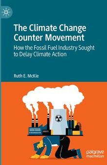 The Climate Change Counter Movement: How the Fossil Fuel Industry Sought to Delay Climate Action