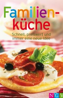 Familienküche: Die besten Rezepte für die Familie in einem Kochbuch: Schnell, preiswert und immer eine neue Idee