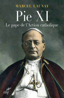 Pie XI: Le pape de l'Action catholique