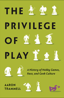 The Privilege of Play: A History of Hobby Games, Race, and Geek Culture