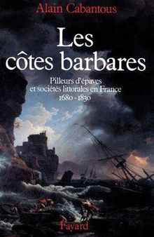 Les Côtes barbares: Pilleurs d'épaves et sociétés littorales en France (1680-1830)