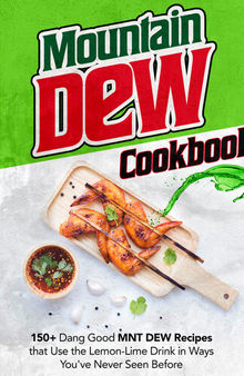 Mountain Dew Cookbook: 150+ Dang Good MNT DEW Recipes that Use the Lemon-Lime Drink in Ways You've Never Seen Before