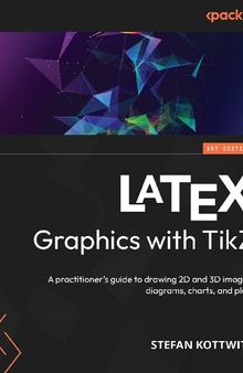LATEX Graphics with TikZ: A practitioner's guide to drawing 2D and 3D images, diagrams, charts, and plots