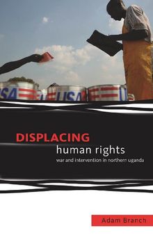 Displacing Human Rights: War and Intervention in Northern Uganda