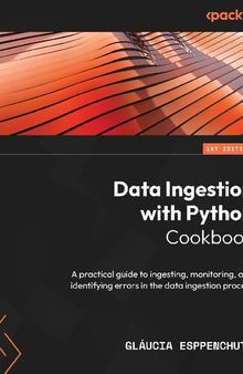 Data Ingestion with Python Cookbook: A practical guide to ingesting, monitoring, and identifying errors in the data ingestion process