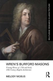 Wren’s Burford Masons: Unsung Heroes of 17th and Early 18th Century English Architecture (Routledge Research in Architecture)