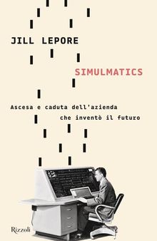 Simulmatics. Ascesa e caduta dell'azienda che inventò il futuro