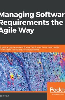 Managing Software Requirements the Agile Way: Bridge the Gap Between Software Requirements and Executable Specifications to Deliver Successful Projects