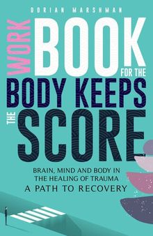 Workbook for The Body Keeps The Score: Brain, Mind and Body in The Healing of Trauma. A Path to Recovery