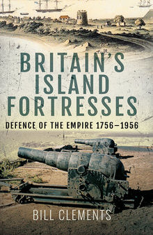 Britain's Island Fortresses: Defence of the Empire 1756–1956