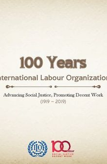 100 Years. International Labour Organization Advancing Social Justice, Promoting Decent Work (1919 - 2019)