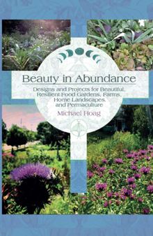 Beauty in Abundance: Designs and Projects for Beautiful, Resilient Food Gardens, Farms, Home Landscapes and Permaculture