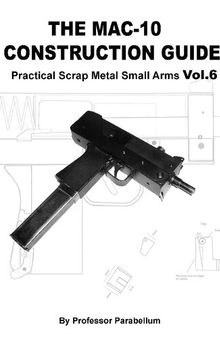 The MAC- 10 Construction Guide - Practical Scrap Metal Small Arms Volume 6