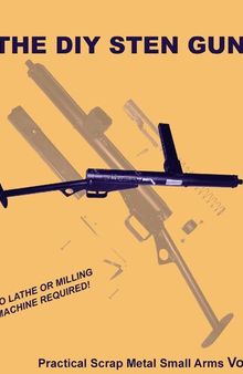 The DIY STEN Gun - Practical Scrap Metal Small Arms Volume 3