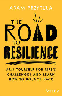 The Road to Resilience: Arm Yourself for Life's Challenges and Learn How to Bounce Back