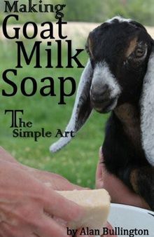 Making Goat Milk Soap - The Simple Art