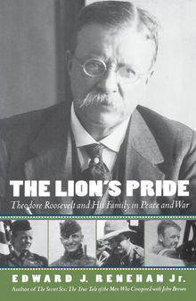The Lions Pride Theodore Roosevelt and His Family in Peace and War (Edward J. Renehan Jr.)
