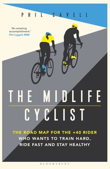 The Midlife Cyclist: The Road Map for the +40 Rider Who Wants to Train Hard, Ride Fast and Stay Healthy