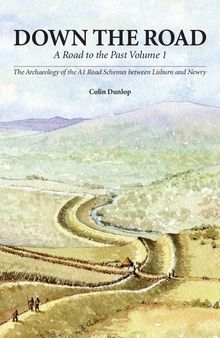 Down the Road: A Road to the Past. Vol. 1. The Archaeology of the A1 Road Schemes Between Lisburn and Newbry