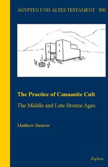 The Practice of Canaanite Cult: The Middle and Late Bronze Ages (Agypten Und Altes Testament, 106)