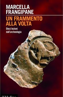 Un frammento alla volta. Dieci lezioni dall'archeologia