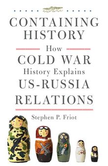 Containing History: How Cold War History Explains U. S. - Russia Relations