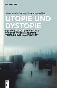 Utopie und Dystopie: Beiträge zur österreichischen und europäischen Literatur vom 18. bis zum 21. Jahrhundert