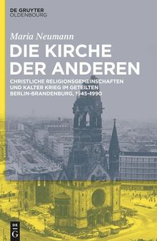 Die Kirche der Anderen: Christliche Religionsgemeinschaften und Kalter Krieg im geteilten Berlin-Brandenburg, 1945–1990